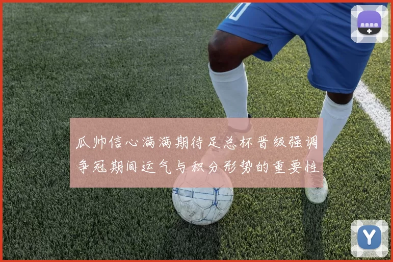 瓜帅信心满满期待足总杯晋级强调争冠期间运气与积分形势的重要性